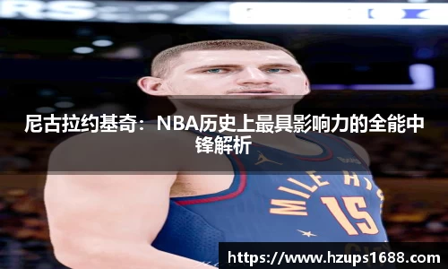 尼古拉约基奇：NBA历史上最具影响力的全能中锋解析
