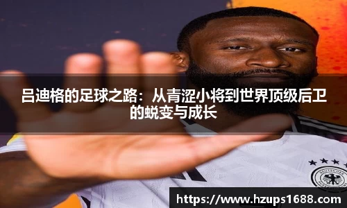 吕迪格的足球之路：从青涩小将到世界顶级后卫的蜕变与成长